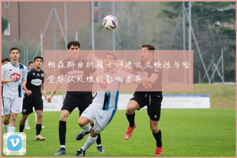 帕森斯分析骑士G4进攻流畅性与哈登球权处理的影响差异