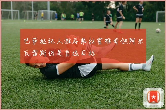 巴萨经纪人推荐弗拉霍维奇但阿尔瓦雷斯仍是首选目标