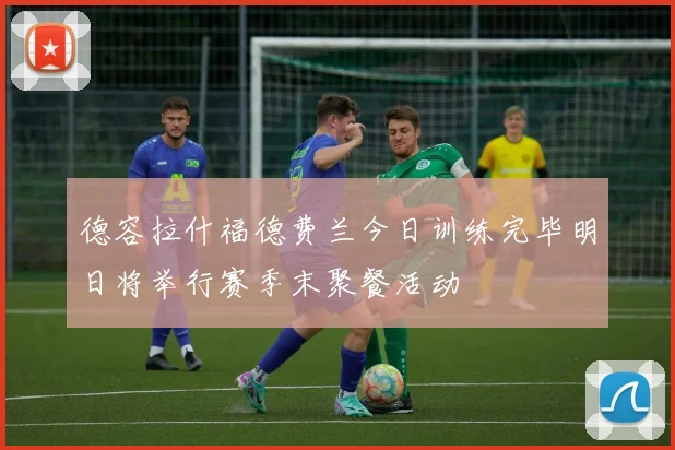 德容拉什福德费兰今日训练完毕明日将举行赛季末聚餐活动