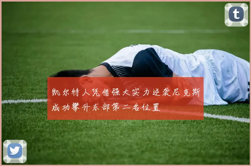 凯尔特人凭借强大实力逆袭尼克斯成功攀升东部第二名位置